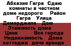 Абхазия.Гагра. Сдаю комнаты в частном доме(недорого) › Район ­ Гагра › Улица ­ Демерджипа › Дом ­ 123 › Этажность дома ­ 2 › Цена ­ 350 - Все города Недвижимость » Дома, коттеджи, дачи аренда   . Крым,Гаспра